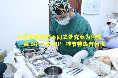干纹和皱纹的不同之处究竟为何美莱 🐞 女 🪴 神节特惠有何优势